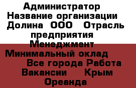 Администратор › Название организации ­ Долина, ООО › Отрасль предприятия ­ Менеджмент › Минимальный оклад ­ 20 000 - Все города Работа » Вакансии   . Крым,Ореанда